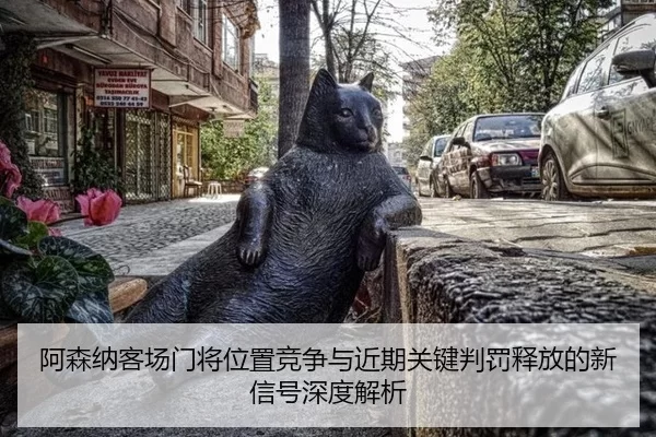 a-sen-na-ke-chang-men-jiang-wei-zhi-jing-zheng-yu-jin-qi-guan-jian-pan-fa-shi-fang-de-xin-xin-hao-shen-du-jie-xi-2-501.jpg