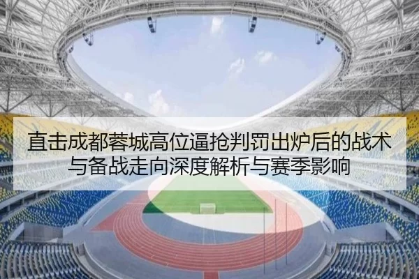 直击成都蓉城高位逼抢判罚出炉后的战术与备战走向深度解析与赛季影响
